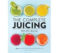 The Complete Juicing Recipe Book: 360 Easy Recipes for a Healthier Life