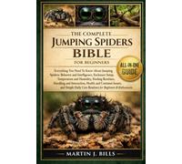 THE COMPLETE JUMPING SPIDERS BIBLE FOR BEGINNERS: Everything You Need To Know About Jumping Spiders: Behavior and intelligence, enclosure setup, ... care routines for beginners & enthusiasts