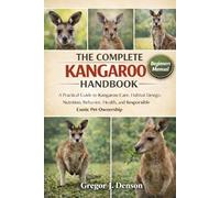 THE COMPLETE KANGAROO HANDBOOK: A Practical Guide to Kangaroo Care, Habitat Design, Nutrition, Behavior, Health, and Responsible Exotic Pet Ownership