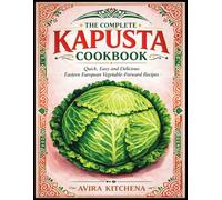 The Complete Kapusta Cookbook: Quick, Easy and Delicious Eastern European Vegetable-Forward Recipes