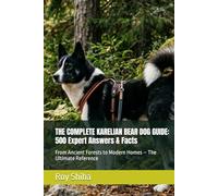 THE COMPLETE KARELIAN BEAR DOG GUIDE: 500 Expert Answers & Facts: From Ancient Forests to Modern Homes - The Ultimate Reference (The Complete Dog Guide Series)