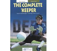 The Complete Keeper - Youth Goalkeeper Training from A to Z