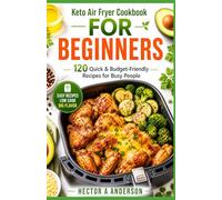 The Complete Keto Air Fryer Cookbook for Beginners: 120 Easy Low-Carb Recipes for Fast Weight Loss, 30-Day Meal Plan, Quick & Crispy Meals for Busy People