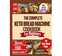 The Complete Keto Bread Machine Cookbook For Beginners: Bake Delicious, Gluten-Free, Low-Carb Breads That Keep You Full, Fit, and Satisfied Every Day