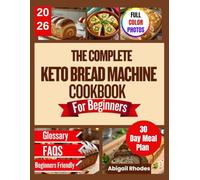 The Complete Keto Bread Machine Cookbook For Beginners: Bake Delicious, Gluten-Free, Low-Carb Breads That Keep You Full, Fit, and Satisfied Every Day