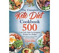 The Complete Keto Diet Cookbook: 500 Low-Carb, High-Fat Ketogenic Recipes on a Budget. Quick and Easy to Heal Your Body and Lose Your Weight