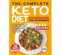 The Complete Keto Diet Cookbook For Beginners: A 4-Week Meal Plan With Quick & Easy Low-Carb Recipes For Lasting Weight Loss
