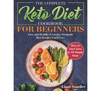 The Complete Keto Diet Cookbook for Beginners: Easy and Healthy Everyday Ketogenic Diet Recipes You’ll Love. How to Start Keto in 10 Simple Steps