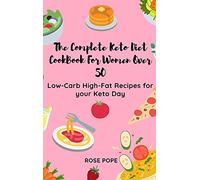 The Complete Keto Diet CookBook For Women Over 50: Low-Carb High-Fat Recipes for your Keto Day