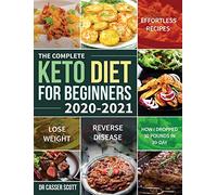 The Complete Keto Diet for Beginners 2020-2021: Effortless Recipes to Lose Weight and Reverse Disease (How I Dropped 30 Pounds in 30-Day)