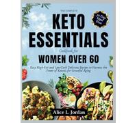 The Complete Keto Essentials Cookbook for Women Over 60: Easy High-Fat and low carbohydrates Delicious Recipes to Harness the Power of Ketosis for Graceful Aging
