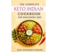 The Complete Keto Indian Cookbook for Beginners 2025: 150 Low-Carb Recipes for Weight Loss, Diabetes, and Healthy Living, Easy Vegetarian & ... Recipes for Breakfast, Lunch, Dinner, Snacks