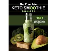The Complete Keto Smoothie Cookbook: 115+ Delicious & Healthy Keto Smoothie Recipes to Nourish, Heal, and Energize In Your Body