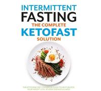 The Complete KETOFAST Solution Intermittent Fasting :The ketogenic diet cookbook guide to help unlock your weight loss, reverse disease & illness