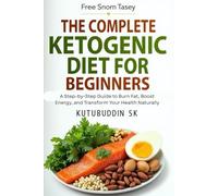 The Complete Ketogenic Diet for Beginners: A Step-by-Step Guide to Burn Fat, Boost Energy, and Transform Your Health Naturally