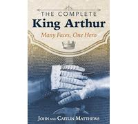 The Complete King Arthur: Many Faces, One Hero