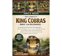 THE COMPLETE KING COBRAS BIBLE FOR BEGINNERSS: Everything You Need To Know About King Cobras: Behavior and intelligence, species overview, natural ... knowledge for beginners & enthusiasts