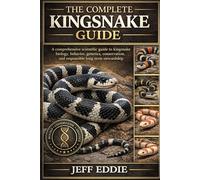 THE COMPLETE KINGSNAKE GUIDE: A comprehensive scientific guide to kingsnake biology, behavior, genetics, conservation, and responsible long-term stewardship