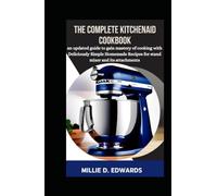 The Complete KitchenAid Cookbook: An Updated Guide To Gain Mastery Of Cooking With Deliciously Simple Homemade Recipes For Stand Mixer And Its Attachments.
