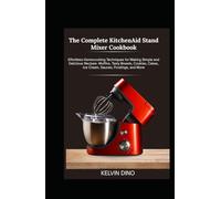 The Complete KitchenAid Stand Mixer Cookbook: Effortless Home-cooking Techniques for Making Simple and Delicious Recipes - Muffins, Tasty Breads, Cookies, Cakes, Ice Cream, Sauces, Frostings, and More
