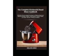 The Complete KitchenAid Stand Mixer Cookbook: Effortless Home-cooking Techniques for Making Simple and Delicious Recipes - Muffins, Tasty Breads, Cookies, Cakes, Ice Cream, Sauces, Frostings, and More