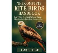 THE COMPLETE KITE BIRDS HANDBOOK: Everything You Need To Know About Identification, Care And Conservation