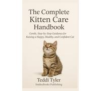 The Complete Kitten Care Handbook: Gentle, Step-by-Step Guidance for Raising a Happy, Healthy, and Confident Cat (Kitten Series)