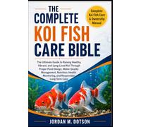 THE COMPLETE KOI FISH CARE BIBLE: The Ultimate Guide to Raising Healthy, Vibrant, and Long-Lived Koi Through Proper Pond Design, Water Quality ... Monitoring, and Responsible Long-Term Care