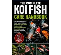 THE COMPLETE KOI FISH CARE HANDBOOK: The Ultimate Beginner To Expert Guide To Koi Fish Care, Pond Setup, Water Quality, Feeding, Health Management, ... Care, And Long-Term Responsible Koi Keeping