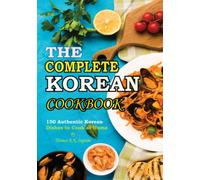 The Complete Korean Cookbook: 150 Authentic Korean Simple and Delicious Dishes to Cook at Home