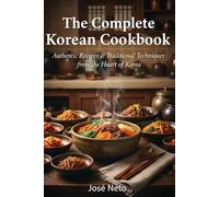 The Complete Korean Cookbook: Authentic Recipes & Traditional Techniques from the Heart of Korea (Cookbooks & Culinary Recipes)