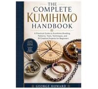 The Complete Kumihimo Handbook: A Practical Guide to Kumihimo Braiding, Patterns, Tools, Techniques, and 10 Creative Projects for Beginners