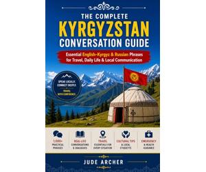 The Complete Kyrgyzstan Conversation Guide: Essential English-Kyrgyz & Russian Phrases for Travel, Daily Life & Local Communication