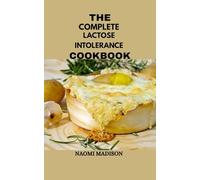 THE COMPLETE LACTOSE INTOLERANCE COOKBOOK: 100 Easy and Delicious Recipes Using Lactose-Free Milk, Cheese, and Yogurt for a Happy Gut