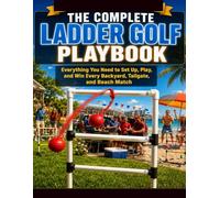 THE COMPLETE LADDER GOLF PLAYBOOK: Everything You Need to Set Up, Play, and Win Every Backyard, Tailgate, and Beach Match.