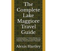 The Complete Lake Maggiore Travel Guide: Exploring Italy's Timeless Beauty and Lakeside Adventure: A Journey through Charming Towns and Island Treasures