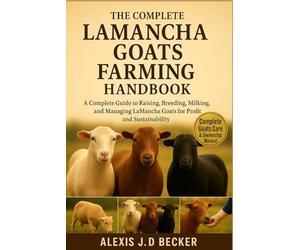 THE COMPLETE LAMANCHA GOATS FARMING HANDBOOK: A Complete Guide to Raising, Breeding, Milking, and Managing LaMancha Goats for Profit and Sustainability