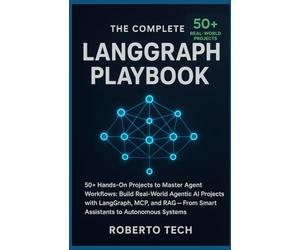 The Complete LangGraph Playbook: 50+ HANDS-ON PROJECTS TO MASTER AGENT WORKFLOWS: BUILD REAL-WORLD AGENTIC AI PROJECTS WITH LANGGRAPH, MCP, AND RAG - FROM SMART ASSISTANTS TO AUTONOMOUS SYSTEMS