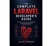The Complete Laravel Developer's Guide: Learn Modern PHP Framework Development Through Practical Projects and Production Techniques (Modern PHP Development Series)