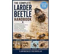 THE COMPLETE LARDER BEETLE HANDBOOK: A Complete Guide To Understanding Larder Beetle Behavior, Identification, Infestations, Prevention Methods, ... Pest Control, And Long-Term Management