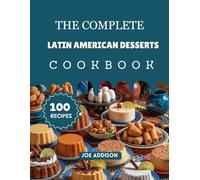 The Complete Latin American Desserts Cookbook: Easy-to-Make Sweet Latin Desserts for Every Skill Level (The Complete Dessert Cookbook Series)