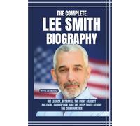 The Complete Lee Smith Biography: His Legacy, Betrayal, the Fight Against Political Corruption, and the Deep Truth Behind The China Matrix