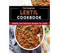 The Complete Lentil Cookbook: Healthy And Delicious Recipes for Lentil