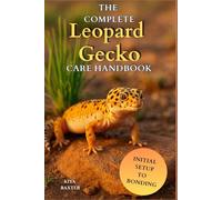 The Complete Leopard Gecko Care Handbook: A Step-by-Step Guide to Raise a Healthy Leopard Gecko with the Right Diet, Care, and Habitat from Day One