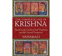 The Complete Life of Krishna - Based on the Earliest Oral Traditions & Sacred Scriptures