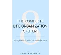 The Complete Life Organization System: How to Manage Your Health, Goals, Productivity, Finances, and Relationships in One Integrated Framework-With Full Access to The Ultimate Comprehensive Digit
