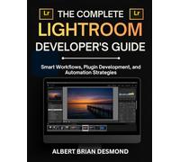 THE COMPLETE LIGHTROOM DEVELOPER'S GUIDE: Smart Workflows, Plugin Development, and Automation Strategies (Complete Adobe and Lightroom Guide)
