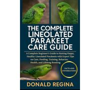 THE COMPLETE LINEOLATED PARAKEET CARE GUIDE: A Complete Beginner’s Guide to Raising Happy, Healthy Lineolated Parakeets with Expert Tips on Care, ... Behavior, Health, and Lifelong Bonding.