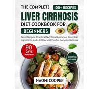 The Complete Liver Cirrhosis Diet Cookbook for Beginners: Easy Recipes, Practical Nutrition Guidance, Essential Ingredients, and a 90 Day Meal Plan for Everyday Wellness