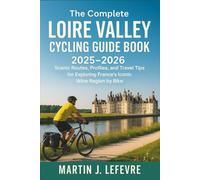 The Complete Loire Valley Cycling Guide Book 2025 - 2026: Scenic Routes, Profiles, and Travel Tips for Exploring France’s Iconic Wine Region by Bike
